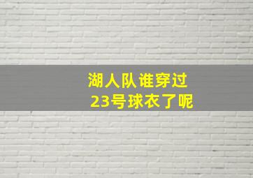 湖人队谁穿过23号球衣了呢