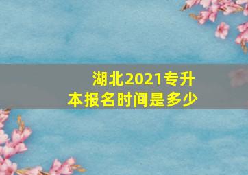 湖北2021专升本报名时间是多少