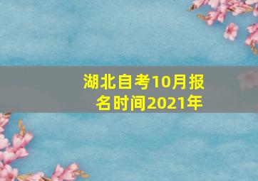 湖北自考10月报名时间2021年