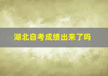 湖北自考成绩出来了吗