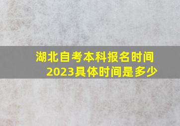 湖北自考本科报名时间2023具体时间是多少