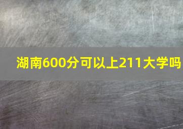 湖南600分可以上211大学吗