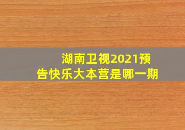 湖南卫视2021预告快乐大本营是哪一期