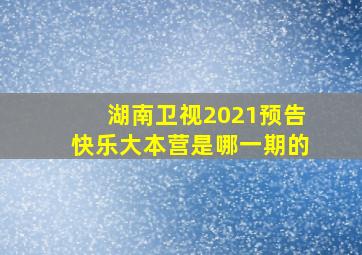 湖南卫视2021预告快乐大本营是哪一期的