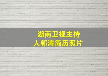 湖南卫视主持人郭涛简历照片