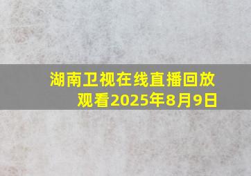 湖南卫视在线直播回放观看2025年8月9日