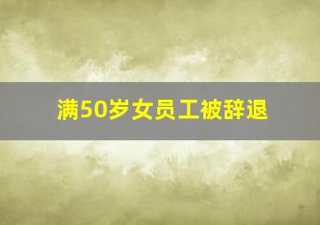 满50岁女员工被辞退