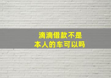 滴滴借款不是本人的车可以吗