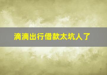 滴滴出行借款太坑人了