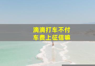 滴滴打车不付车费上征信嘛