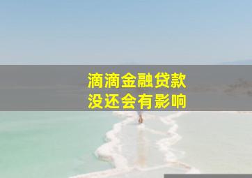 滴滴金融贷款没还会有影响