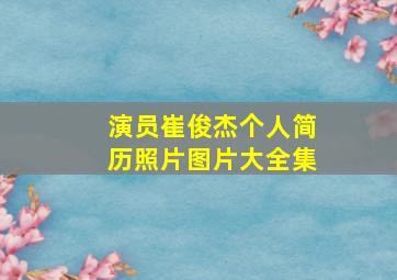 演员崔俊杰个人简历照片图片大全集