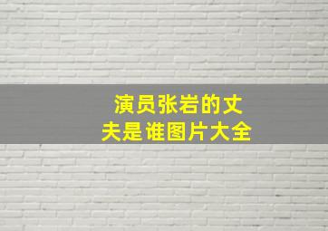 演员张岩的丈夫是谁图片大全