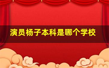 演员杨子本科是哪个学校