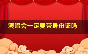 演唱会一定要带身份证吗