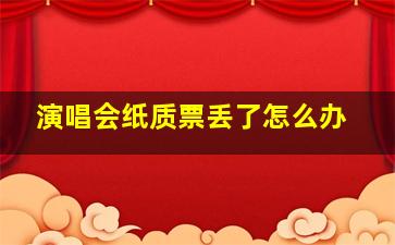 演唱会纸质票丢了怎么办