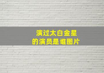 演过太白金星的演员是谁图片