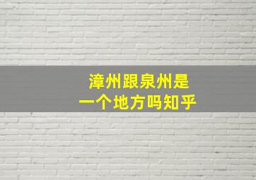 漳州跟泉州是一个地方吗知乎