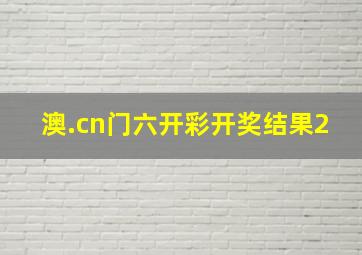 澳.cn门六开彩开奖结果2