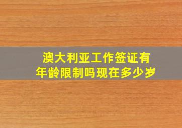 澳大利亚工作签证有年龄限制吗现在多少岁