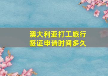 澳大利亚打工旅行签证申请时间多久