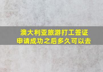 澳大利亚旅游打工签证申请成功之后多久可以去