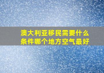 澳大利亚移民需要什么条件哪个地方空气最好