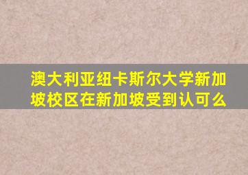 澳大利亚纽卡斯尔大学新加坡校区在新加坡受到认可么