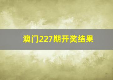 澳门227期开奖结果