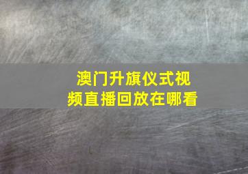 澳门升旗仪式视频直播回放在哪看