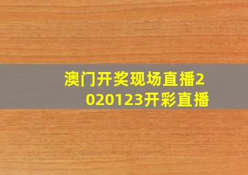 澳门开奖现场直播2020123开彩直播