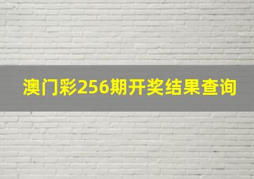 澳门彩256期开奖结果查询