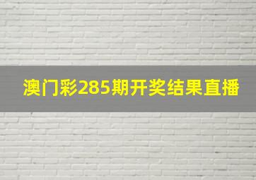 澳门彩285期开奖结果直播