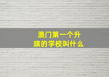 澳门第一个升旗的学校叫什么