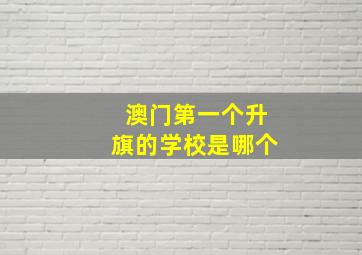 澳门第一个升旗的学校是哪个