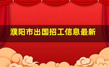 濮阳市出国招工信息最新