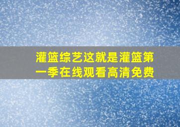 灌篮综艺这就是灌篮第一季在线观看高清免费