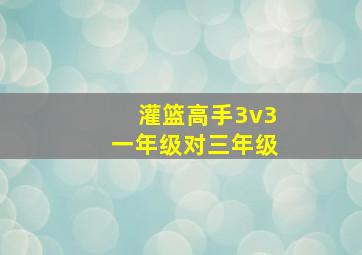 灌篮高手3v3一年级对三年级