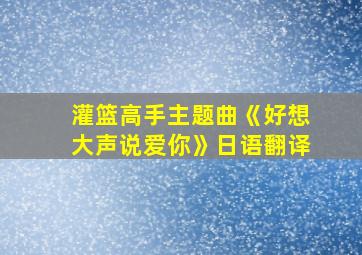 灌篮高手主题曲《好想大声说爱你》日语翻译