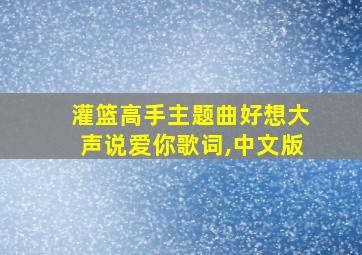 灌篮高手主题曲好想大声说爱你歌词,中文版