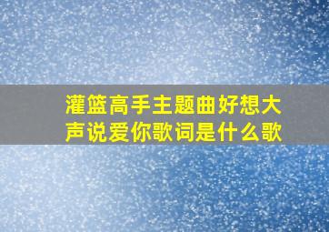 灌篮高手主题曲好想大声说爱你歌词是什么歌