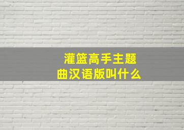 灌篮高手主题曲汉语版叫什么