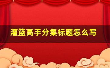 灌篮高手分集标题怎么写