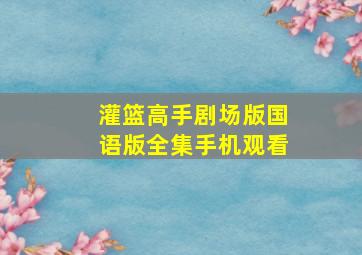 灌篮高手剧场版国语版全集手机观看