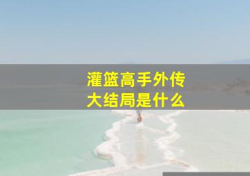 灌篮高手外传大结局是什么