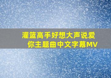 灌篮高手好想大声说爱你主题曲中文字幕MV