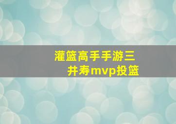 灌篮高手手游三井寿mvp投篮