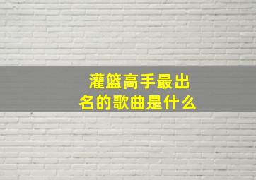 灌篮高手最出名的歌曲是什么