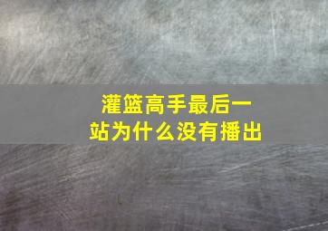 灌篮高手最后一站为什么没有播出