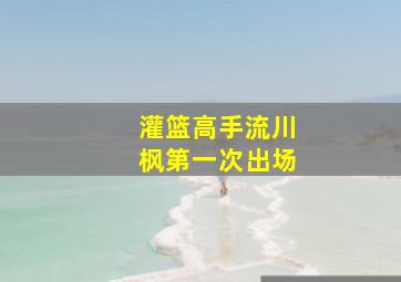 灌篮高手流川枫第一次出场